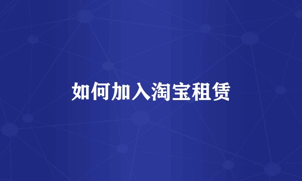如何加入淘宝租赁