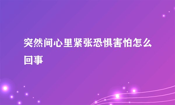 突然间心里紧张恐惧害怕怎么回事
