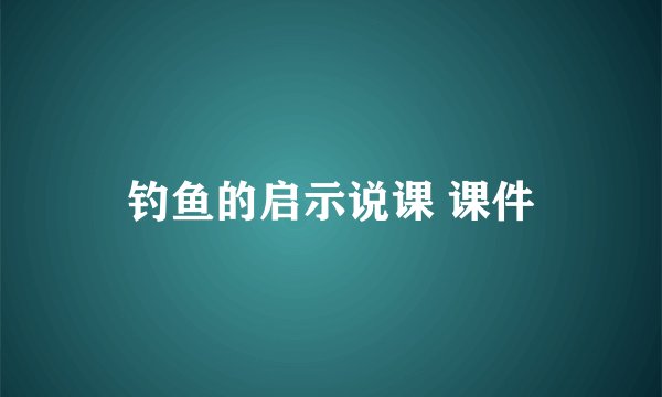 钓鱼的启示说课 课件