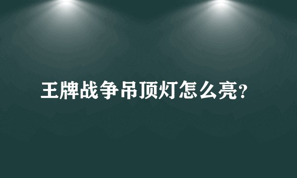 王牌战争吊顶灯怎么亮？