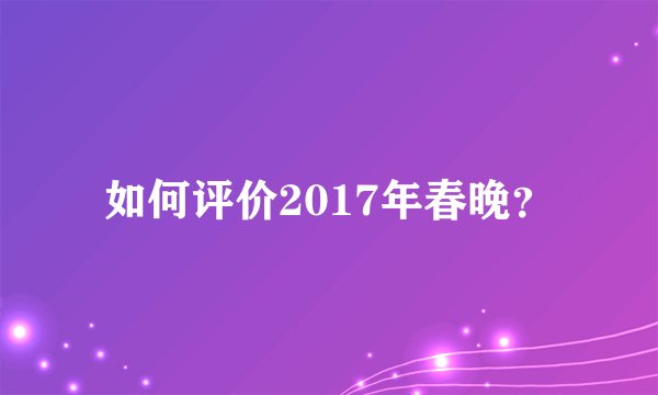 如何评价2017年春晚？