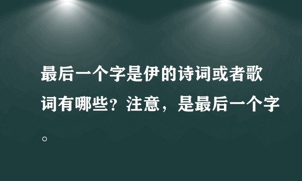 最后一个字是伊的诗词或者歌词有哪些？注意，是最后一个字。