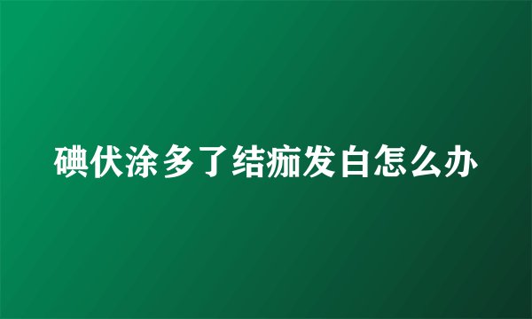 碘伏涂多了结痂发白怎么办
