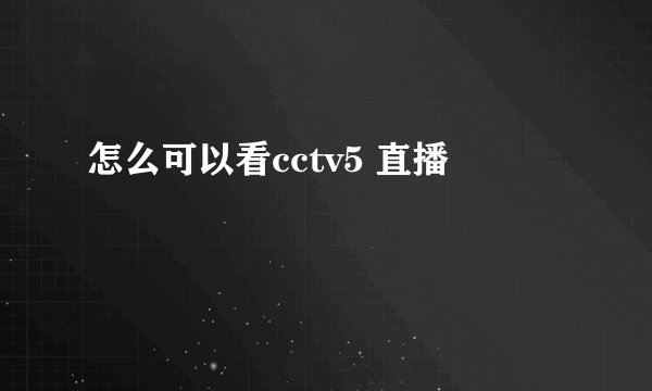 怎么可以看cctv5 直播