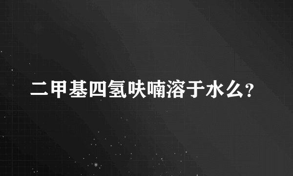 二甲基四氢呋喃溶于水么?