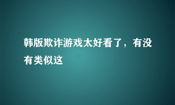韩版欺诈游戏太好看了，有没有类似这