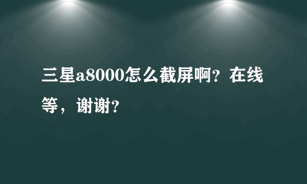 三星a8000怎么截屏啊？在线等，谢谢？
