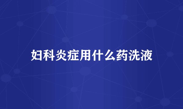妇科炎症用什么药洗液