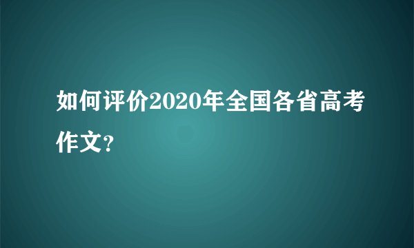 如何评价2020年全国各省高考作文?