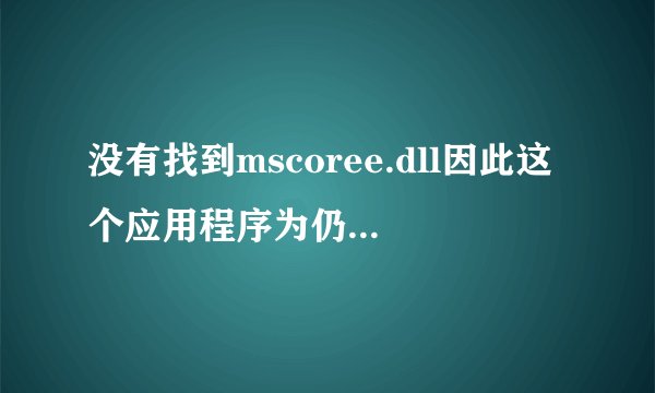 没有找到mscoree.dll因此这个应用程序为仍启动,这么办?