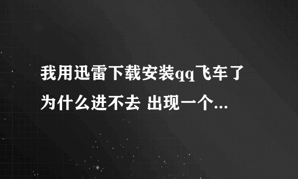 我用迅雷下载安装qq飞车了 为什么进不去 出现一个框框说客户端无法启动 是什么意思啊