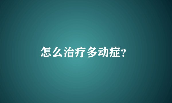 怎么治疗多动症？
