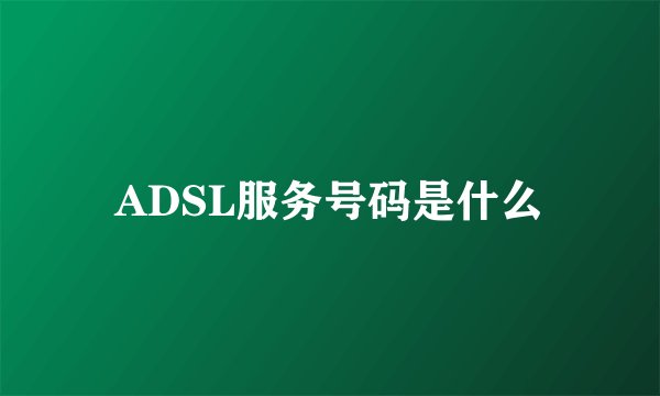 ADSL服务号码是什么