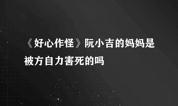 《好心作怪》阮小吉的妈妈是被方自力害死的吗