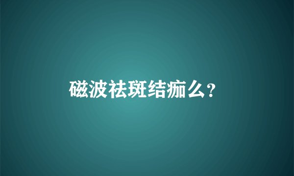 磁波祛斑结痂么？