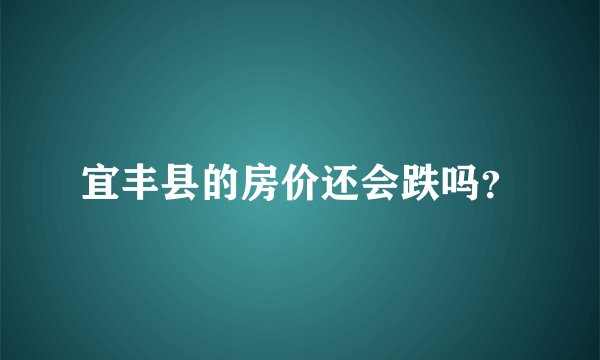 宜丰县的房价还会跌吗？