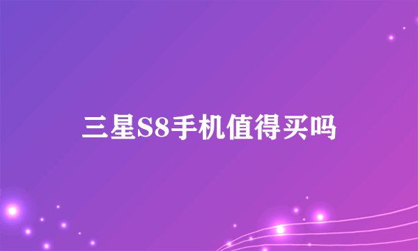 三星S8手机值得买吗