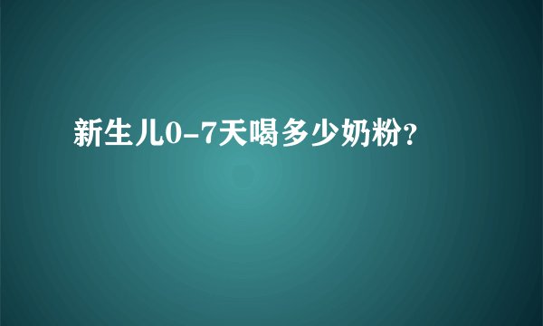 新生儿0-7天喝多少奶粉?