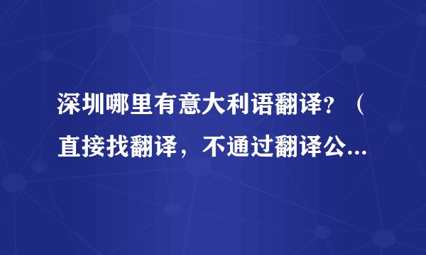 深圳哪里有意大利语翻译？（直接找翻译，不通过翻译公司等中介）