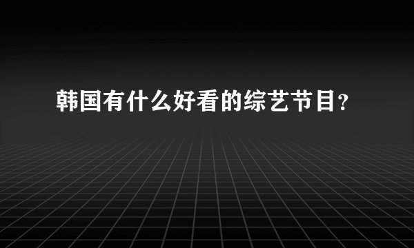 韩国有什么好看的综艺节目？