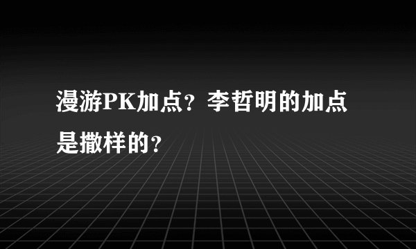 漫游PK加点？李哲明的加点是撒样的？