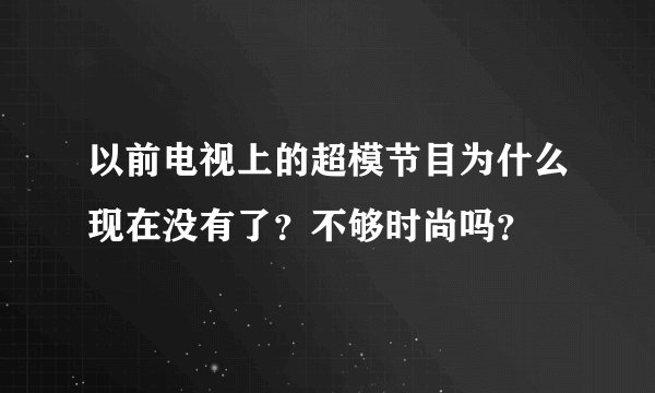 以前电视上的超模节目为什么现在没有了?不够时尚吗?