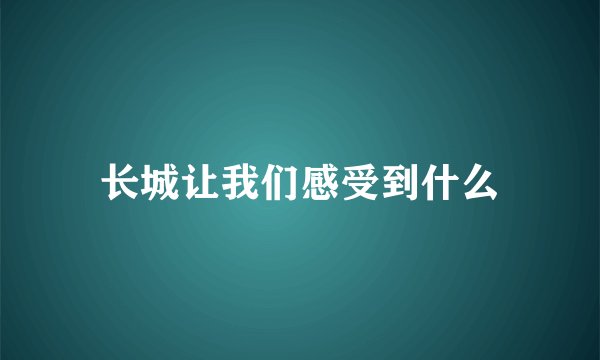 长城让我们感受到什么