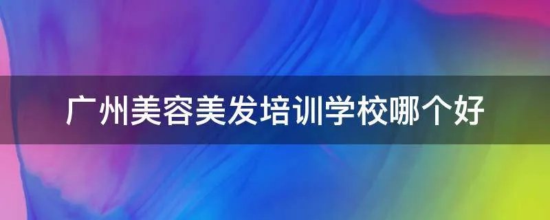 广州美容美发培训学校哪个好