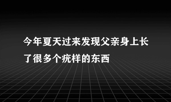 今年夏天过来发现父亲身上长了很多个疣样的东西