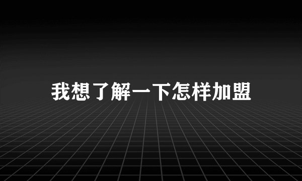 我想了解一下怎样加盟