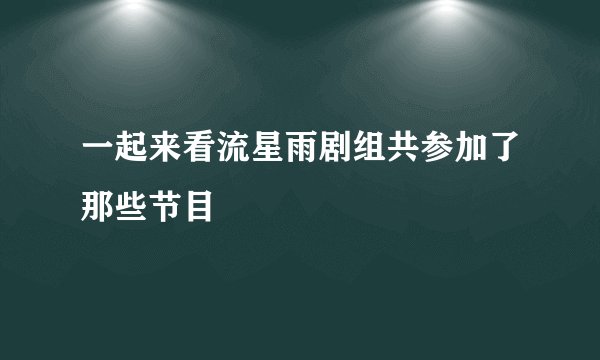 一起来看流星雨剧组共参加了那些节目