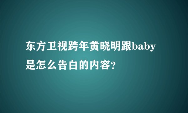 东方卫视跨年黄晓明跟baby是怎么告白的内容？