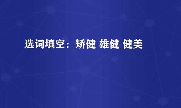 选词填空：矫健 雄健 健美