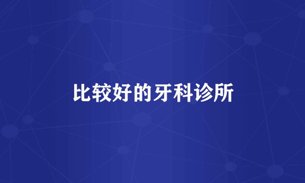 比较好的牙科诊所