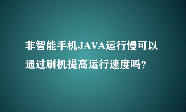 非智能手机JAVA运行慢可以通过刷机提高运行速度吗？