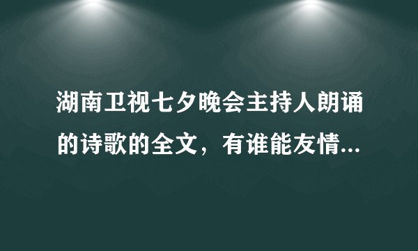 湖南卫视七夕晚会主持人朗诵的诗歌的全文,有谁能友情提供一下,谢啦