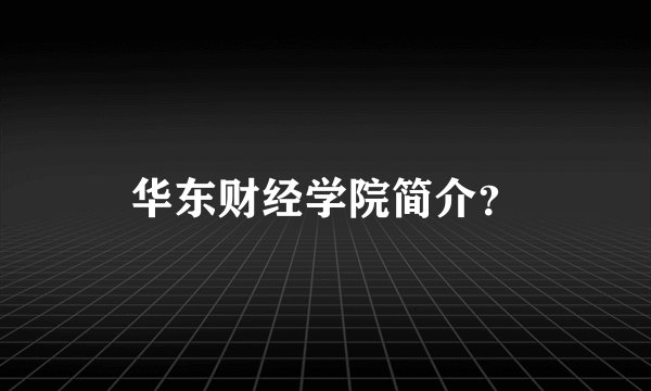 华东财经学院简介？