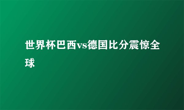 世界杯巴西vs德国比分震惊全球