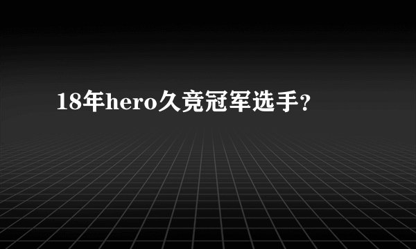 18年hero久竞冠军选手？