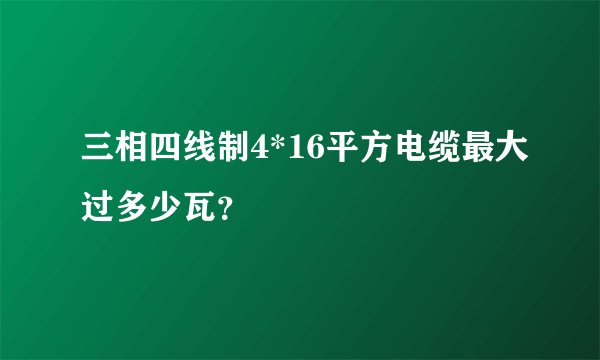 三相四线制4*16平方电缆最大过多少瓦?
