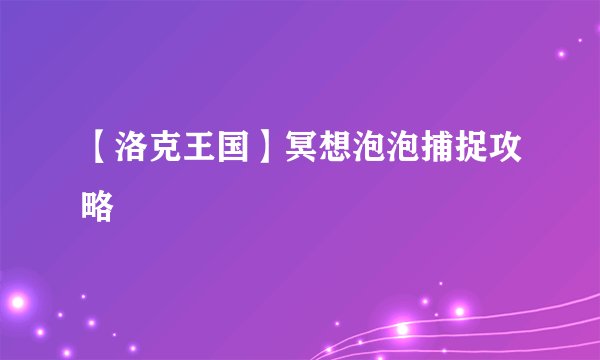 【洛克王国】冥想泡泡捕捉攻略