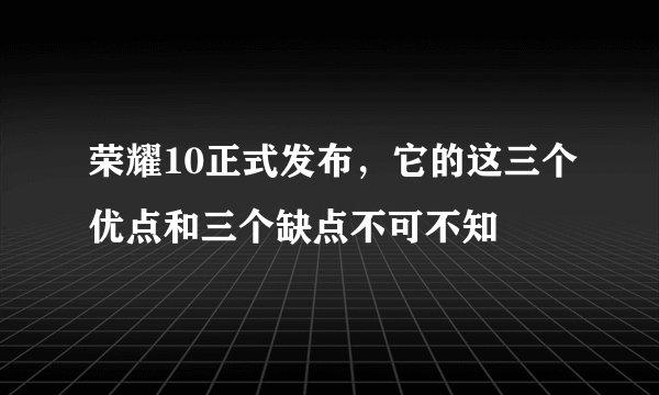 荣耀10正式发布,它的这三个优点和三个缺点不可不知