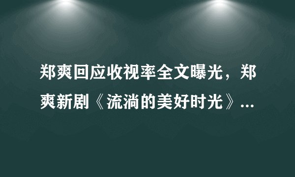 郑爽回应收视率全文曝光，郑爽新剧《流淌的美好时光》收视率为何暴跌？