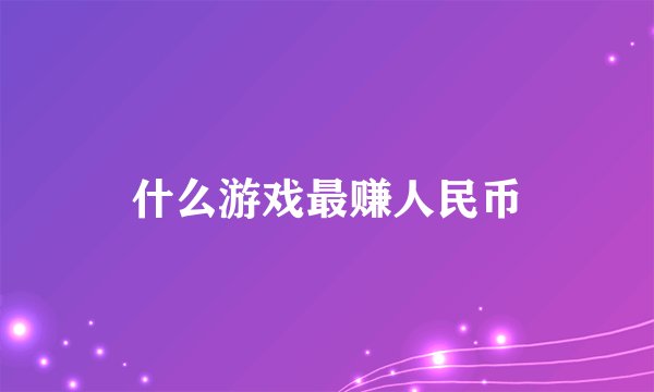 什么游戏最赚人民币