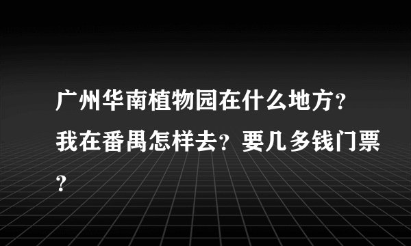 广州华南植物园在什么地方?我在番禺怎样去?要几多钱门票?