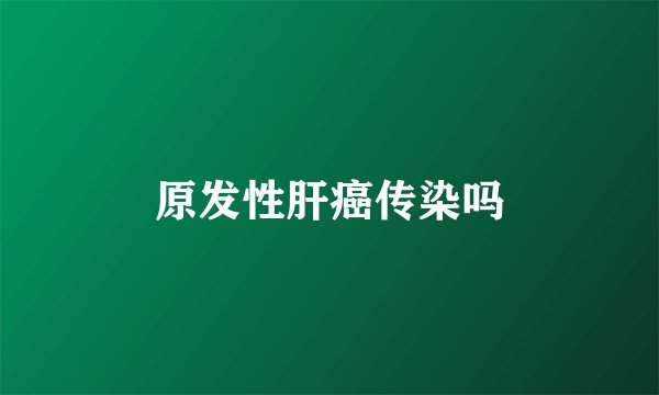 原发性肝癌传染吗
