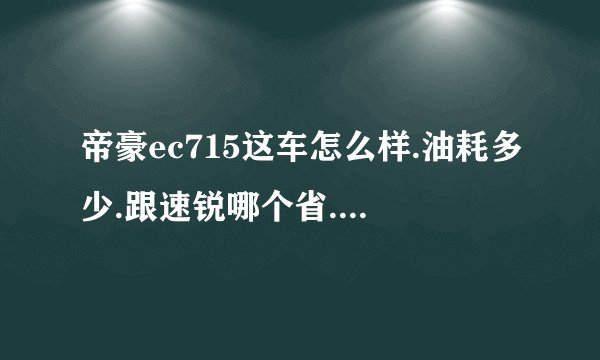 帝豪ec715这车怎么样.油耗多少.跟速锐哪个省.小毛病多不多？