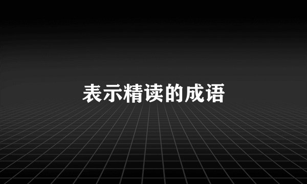 表示精读的成语