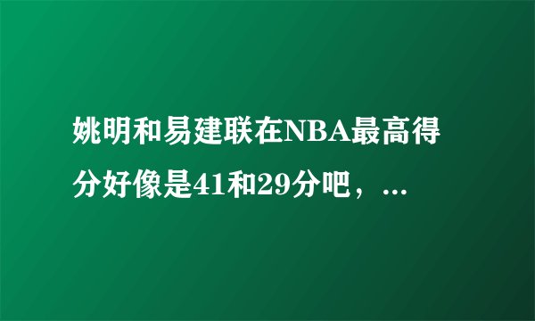 姚明和易建联在NBA最高得分好像是41和29分吧，谁知道这两场比赛的视频啊，我要连接址，可以打开的谢谢！