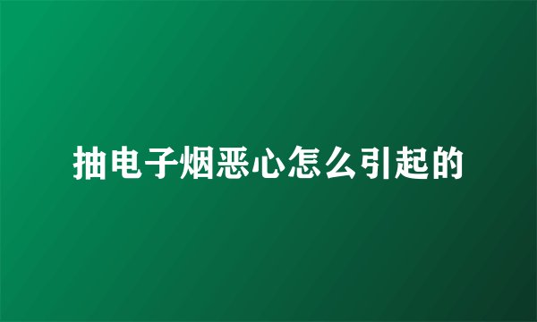 抽电子烟恶心怎么引起的